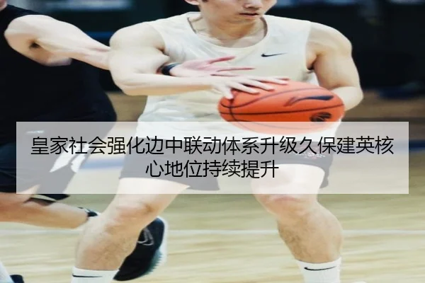 皇家社会强化边中联动体系升级久保建英核心地位持续提升
